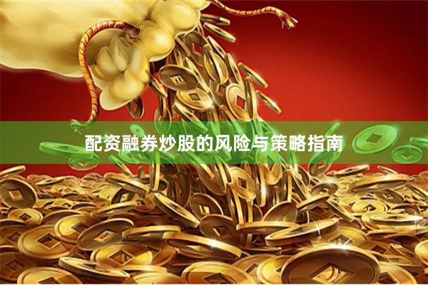 配资融券炒股的风险与策略指南