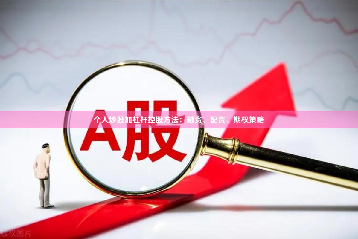 个人炒股加杠杆控股方法：融资、配资、期权策略